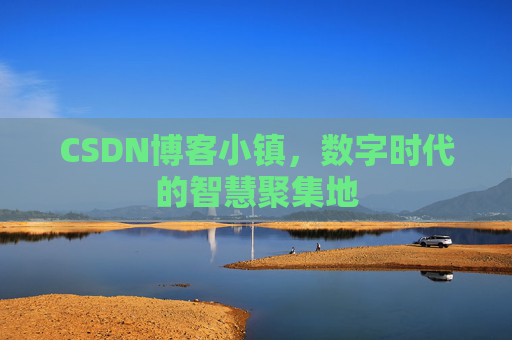 CSDN博客小镇，数字时代的智慧聚集地