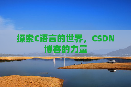探索C语言的世界，CSDN博客的力量